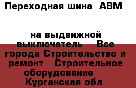 Переходная шина  АВМ20, на выдвижной выключатель. - Все города Строительство и ремонт » Строительное оборудование   . Курганская обл.